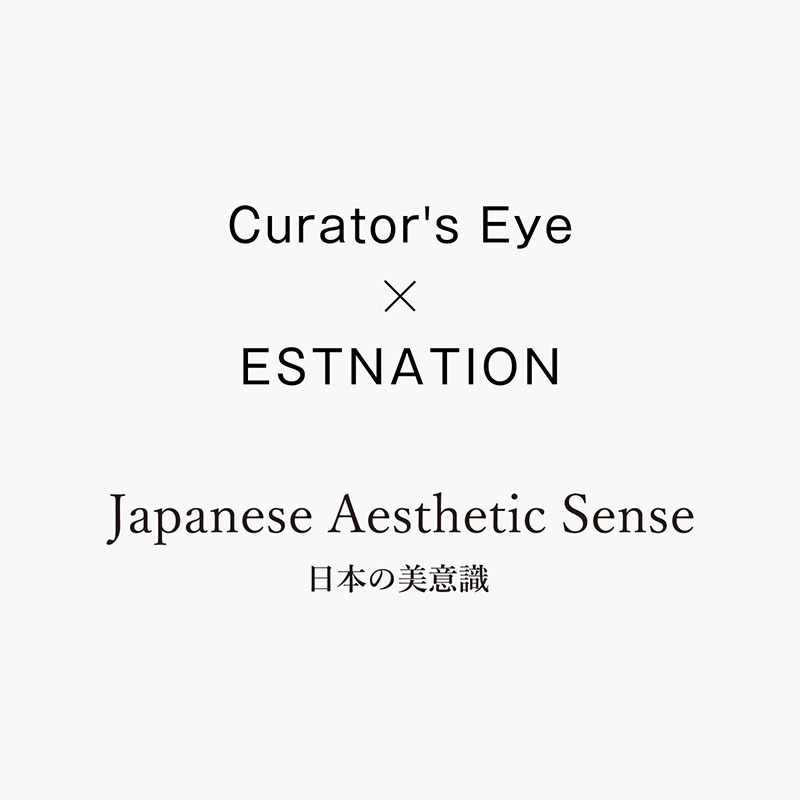 Curator's Eye ✕ ESTNATION  Japanese Aesthetic Sense -日本の美意識-