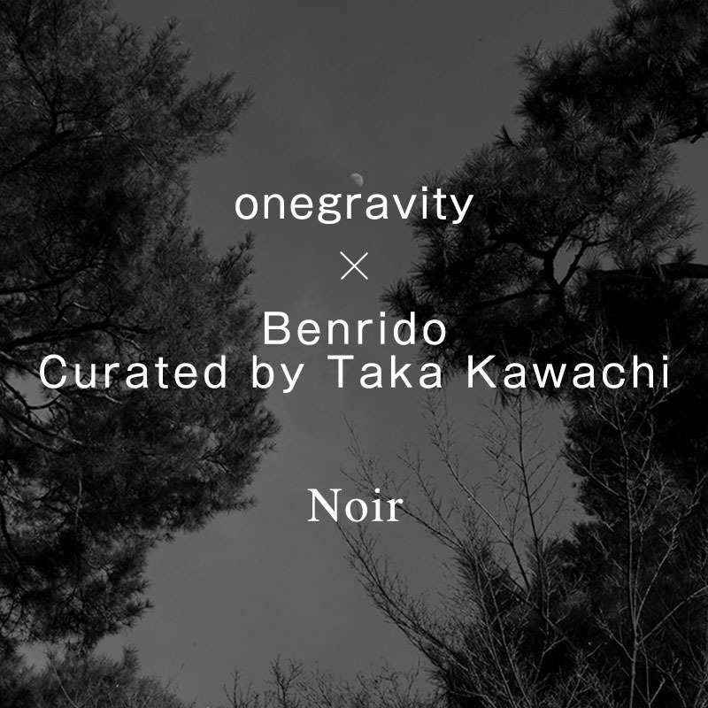 onegravity × Benrido Curated by Taka Kawachi Noir